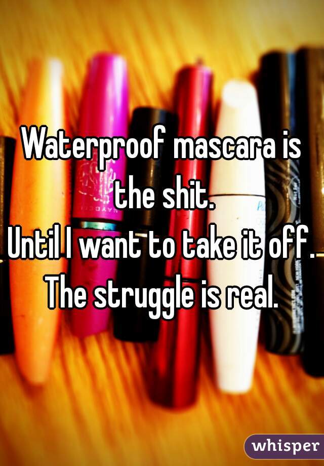 Waterproof mascara is the shit.
Until I want to take it off.

The struggle is real.