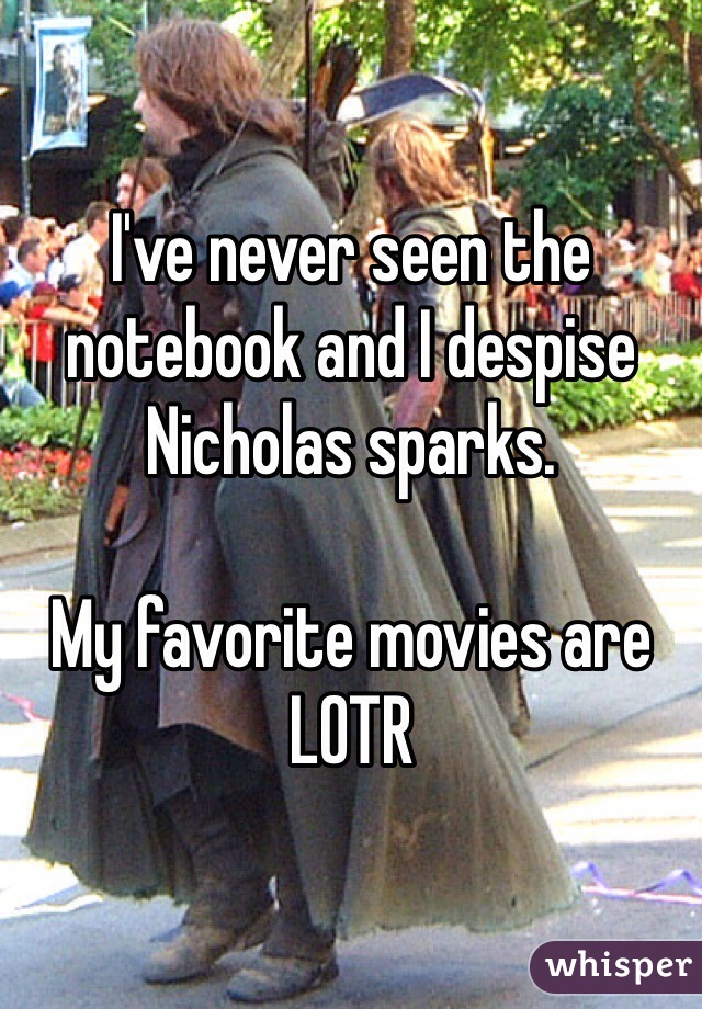 I've never seen the notebook and I despise Nicholas sparks.  

My favorite movies are LOTR 