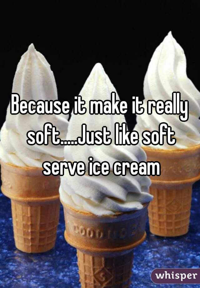Because it make it really soft.....Just like soft serve ice cream