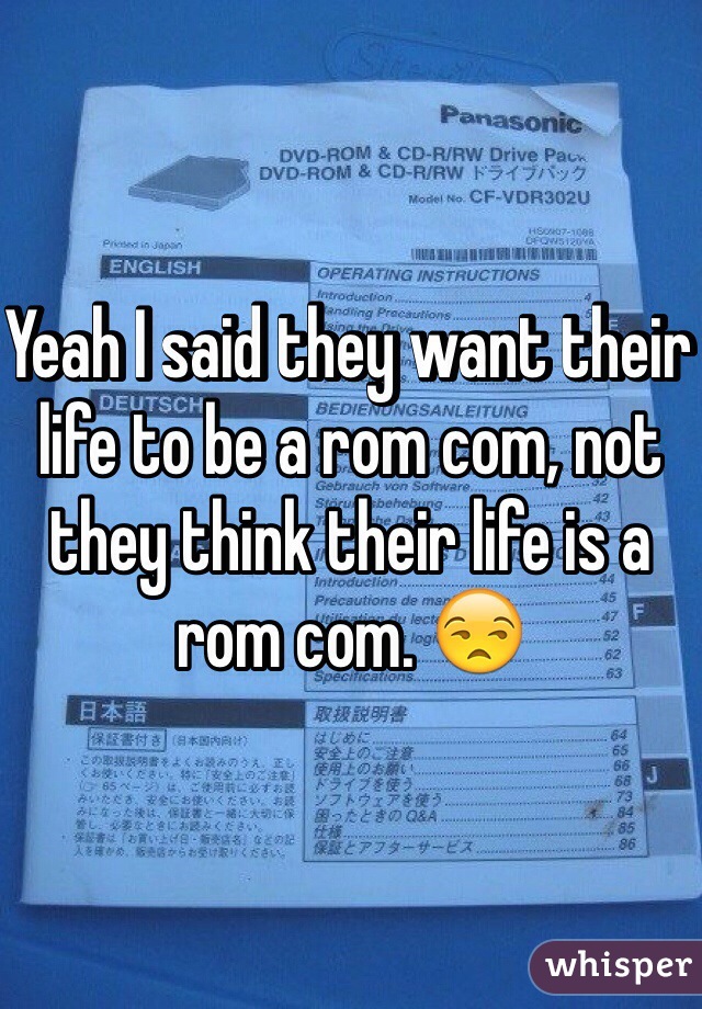 Yeah I said they want their life to be a rom com, not they think their life is a rom com. 😒