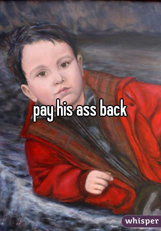 pay his ass back
