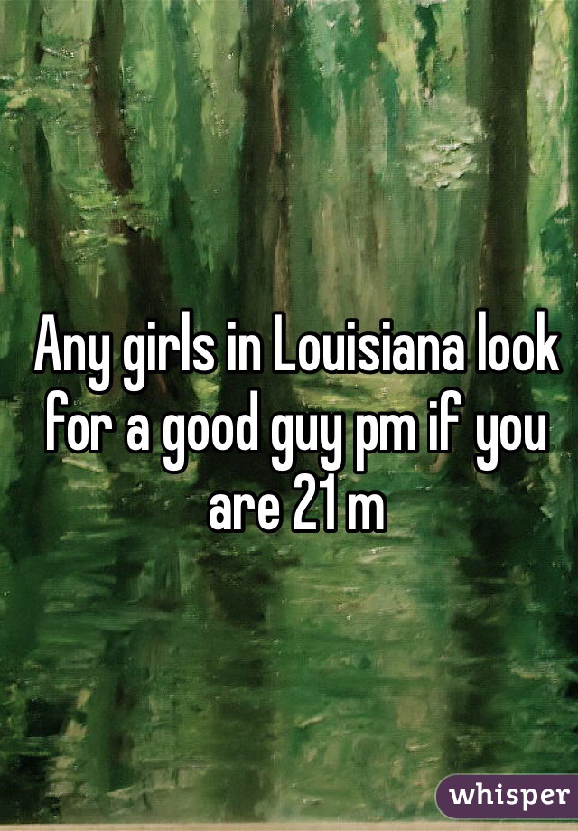Any girls in Louisiana look for a good guy pm if you are 21 m