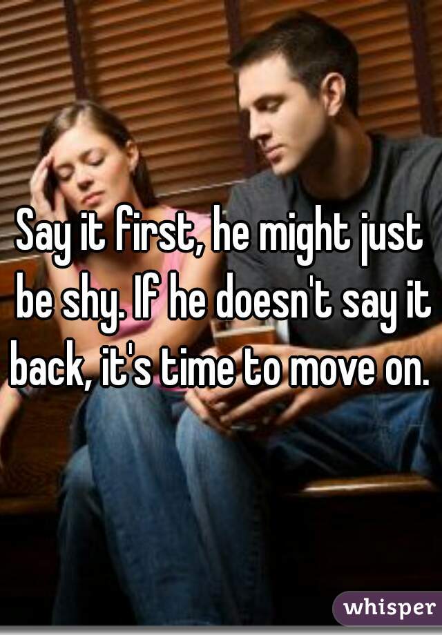 Say it first, he might just be shy. If he doesn't say it back, it's time to move on.  