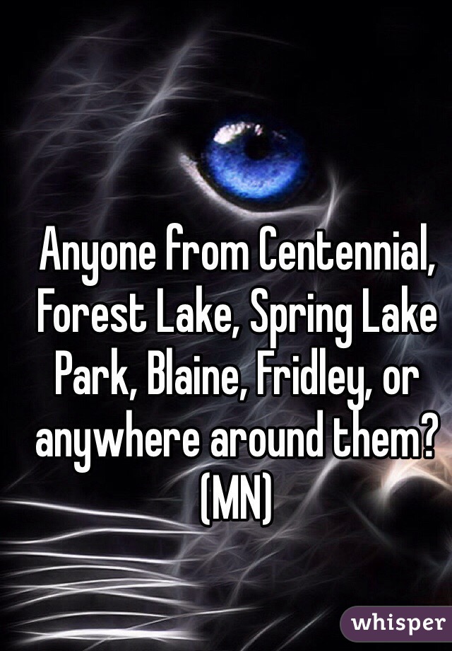 Anyone from Centennial, Forest Lake, Spring Lake Park, Blaine, Fridley, or anywhere around them? (MN)