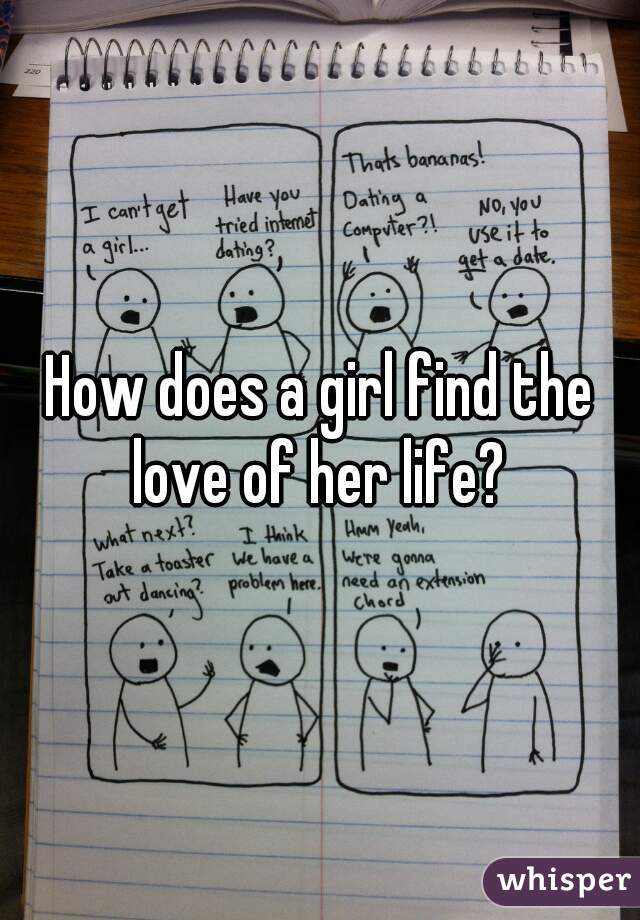 How does a girl find the love of her life? 