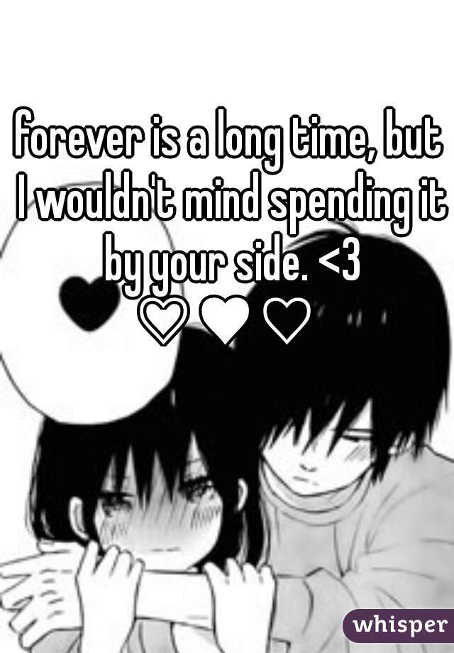 forever is a long time, but I wouldn't mind spending it by your side. <3 ♡♥♡  