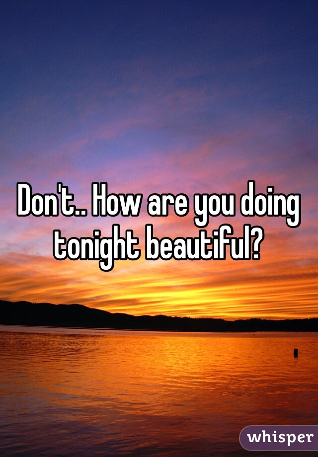 Don't.. How are you doing tonight beautiful?