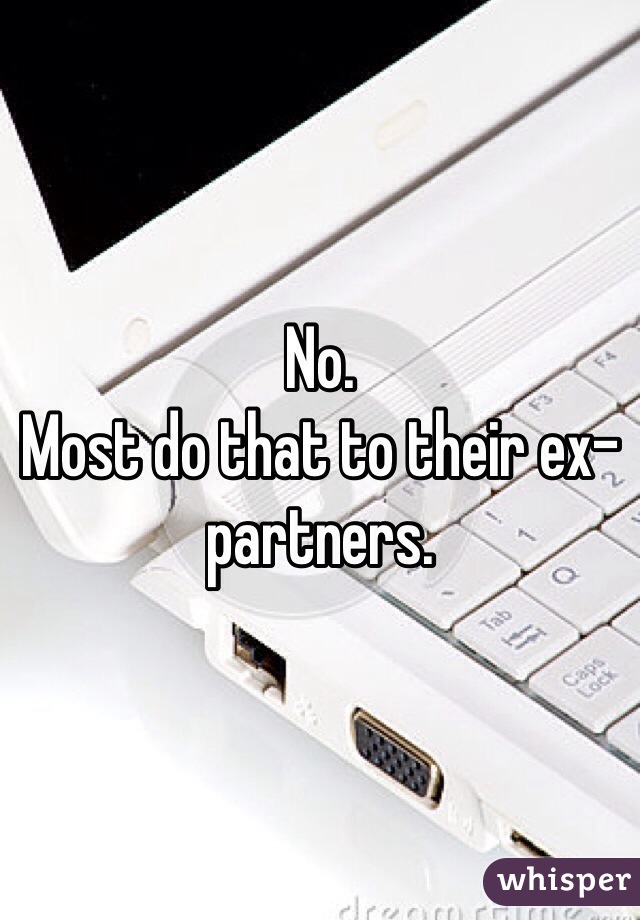 No. 
Most do that to their ex-partners. 