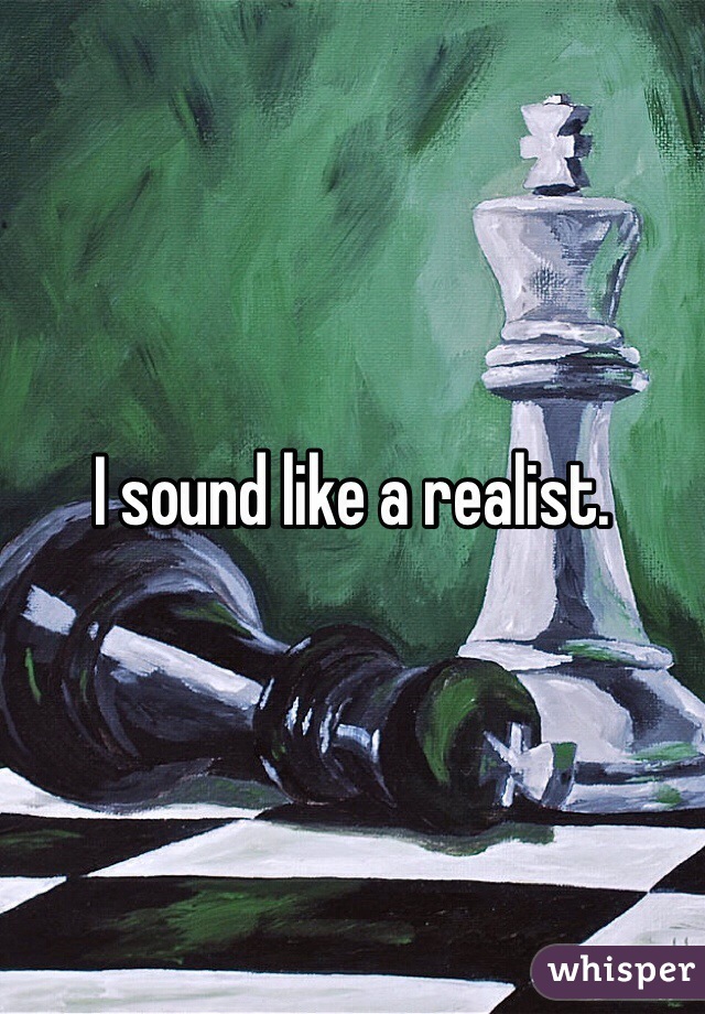 I sound like a realist.