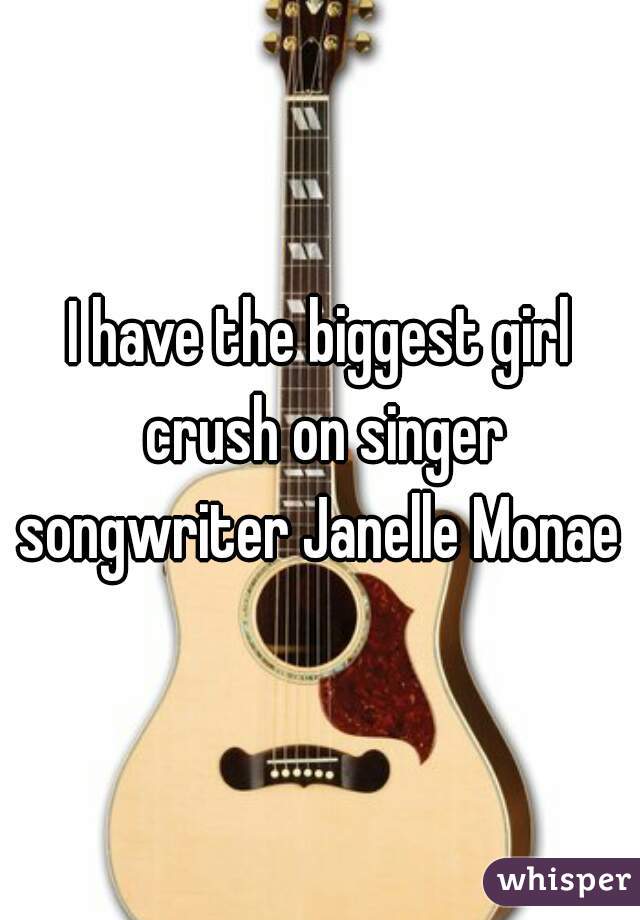 I have the biggest girl crush on singer songwriter Janelle Monae 