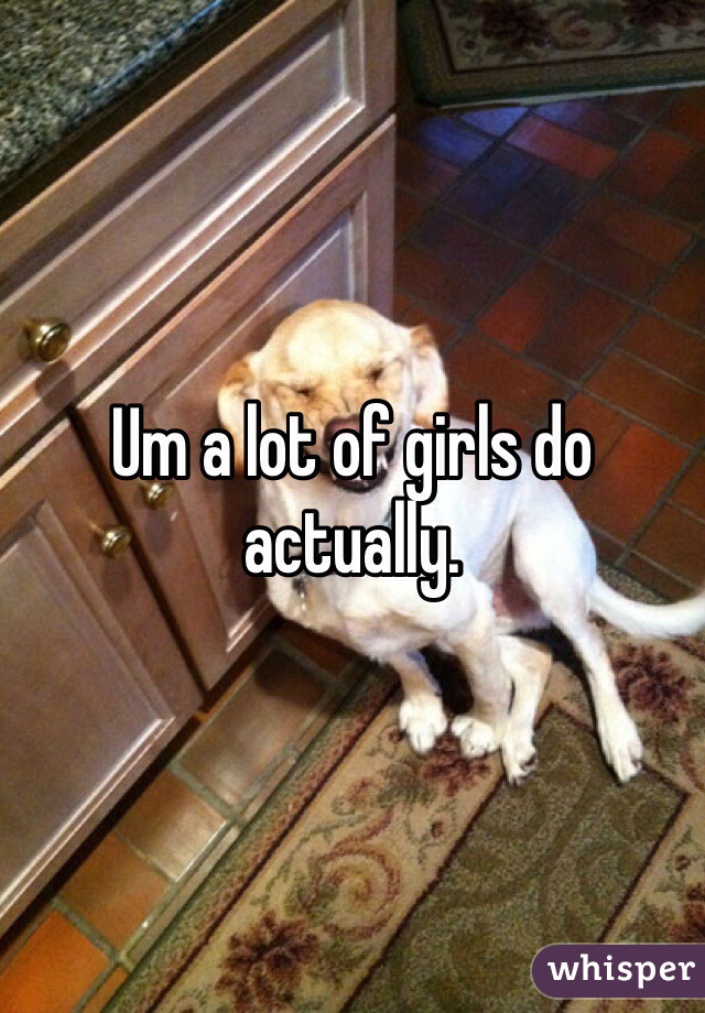 Um a lot of girls do actually. 