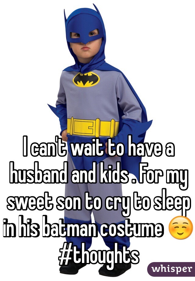 I can't wait to have a husband and kids . For my sweet son to cry to sleep in his batman costume ☺️ #thoughts 