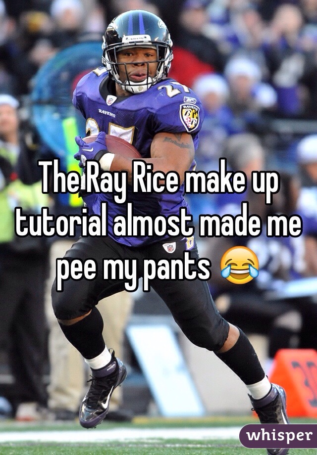 The Ray Rice make up tutorial almost made me pee my pants 😂