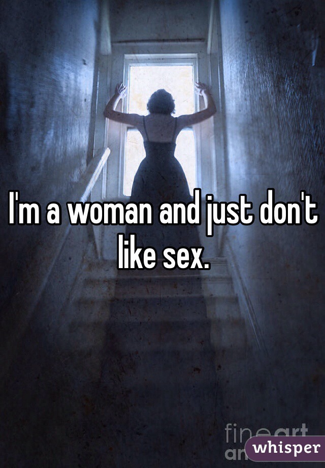 I'm a woman and just don't like sex. 