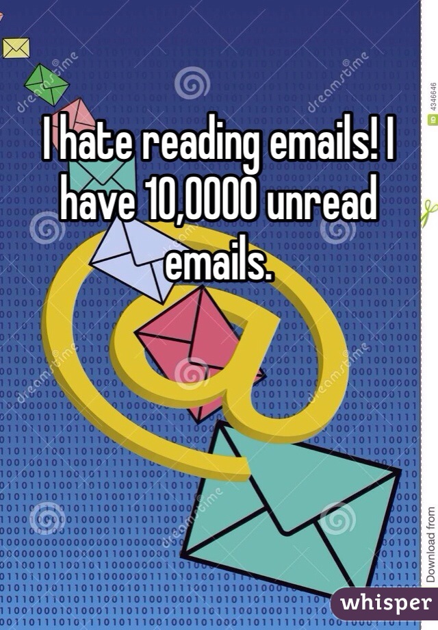I hate reading emails! I have 10,0000 unread emails. 
