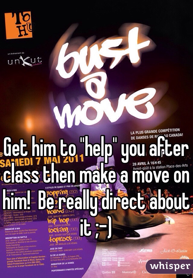 Get him to "help" you after class then make a move on him!  Be really direct about it ;-)