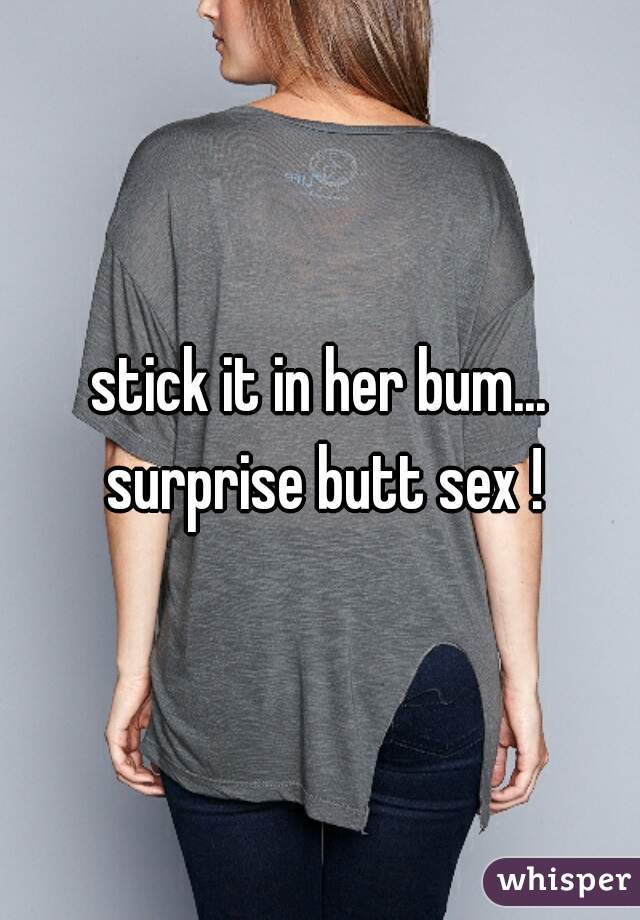 stick it in her bum... surprise butt sex !
