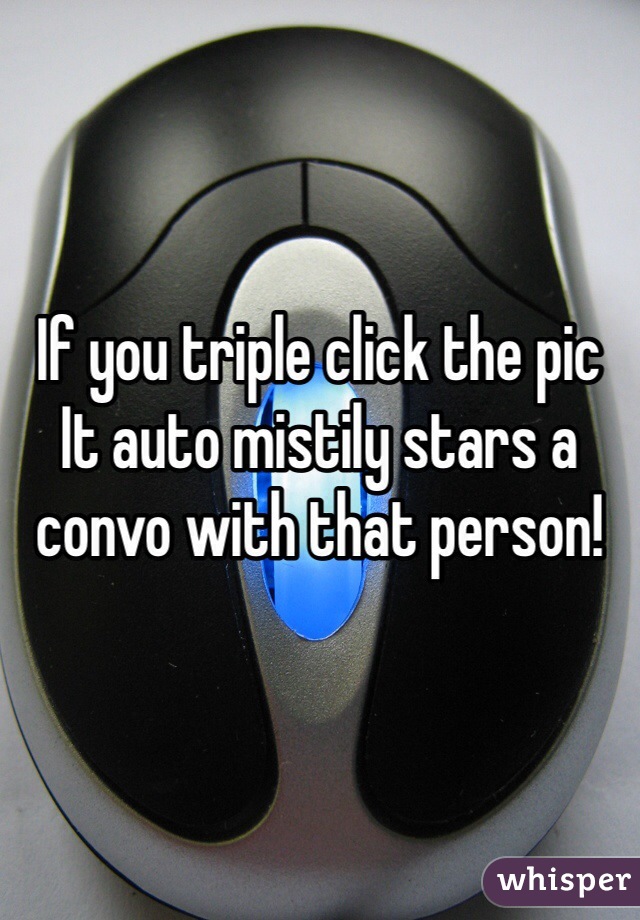 If you triple click the pic
It auto mistily stars a convo with that person!