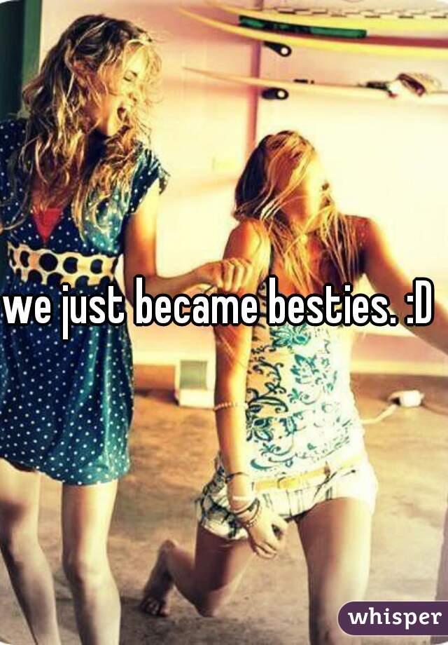 we just became besties. :D 