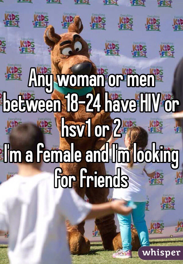 Any woman or men between 18-24 have HIV or hsv1 or 2 
I'm a female and I'm looking for friends 