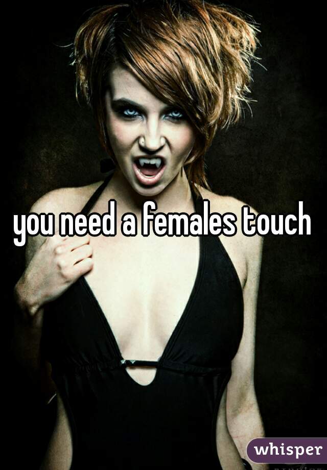you need a females touch