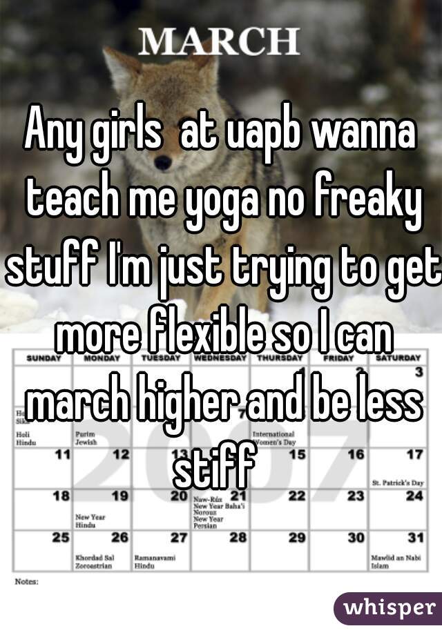 Any girls  at uapb wanna teach me yoga no freaky stuff I'm just trying to get more flexible so I can march higher and be less stiff  