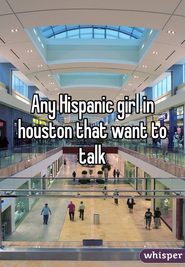 Any Hispanic girl in houston that want to talk 
