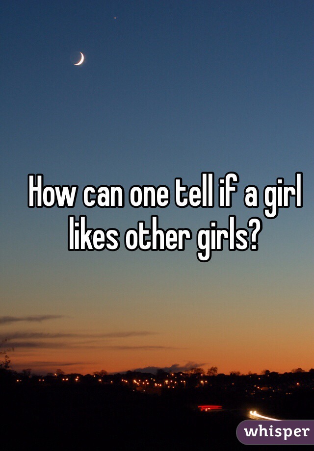 How can one tell if a girl likes other girls?