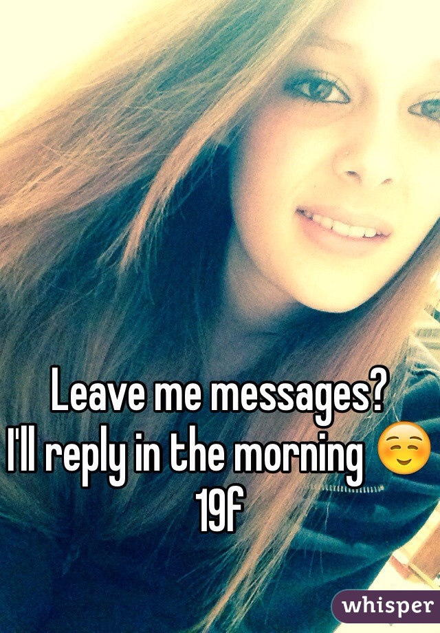 Leave me messages?
I'll reply in the morning ☺️
19f