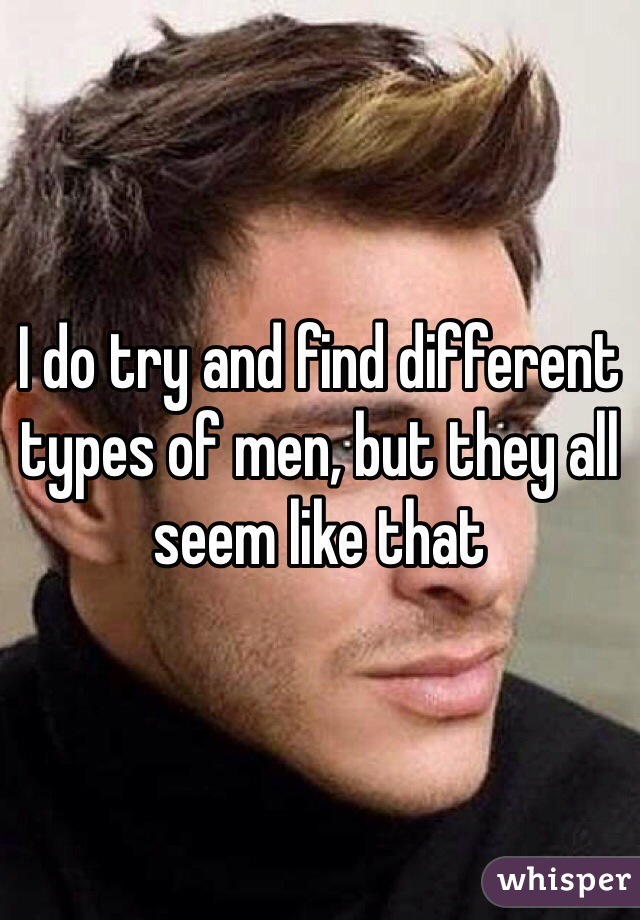 I do try and find different types of men, but they all seem like that