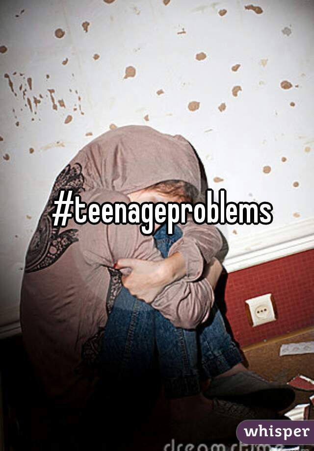 #teenageproblems