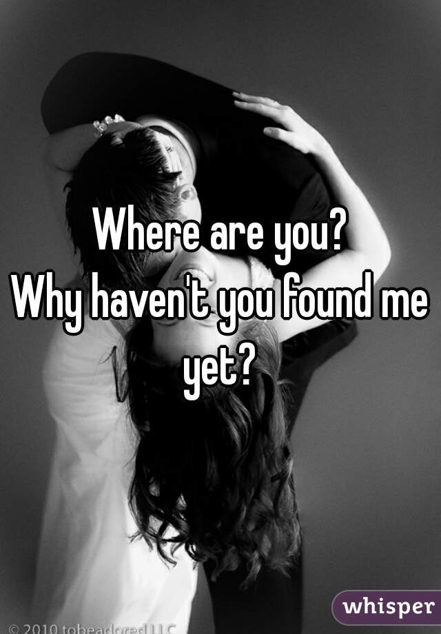 Where are you?





Why haven't you found me yet? 