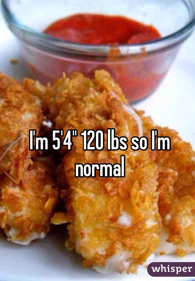 I'm 5'4" 120 lbs so I'm normal 