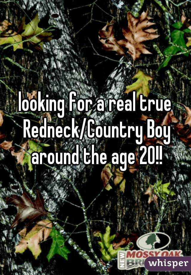 looking for a real true Redneck/Country Boy around the age 20!!