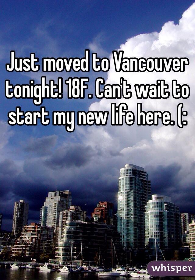 Just moved to Vancouver tonight! 18F. Can't wait to start my new life here. (: