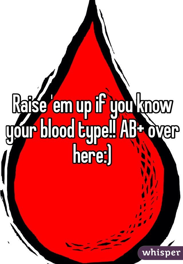 Raise 'em up if you know your blood type!! AB+ over here:)