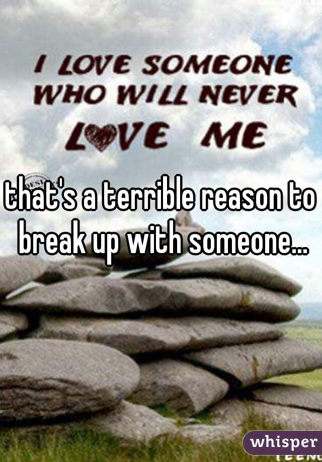 that's a terrible reason to break up with someone...