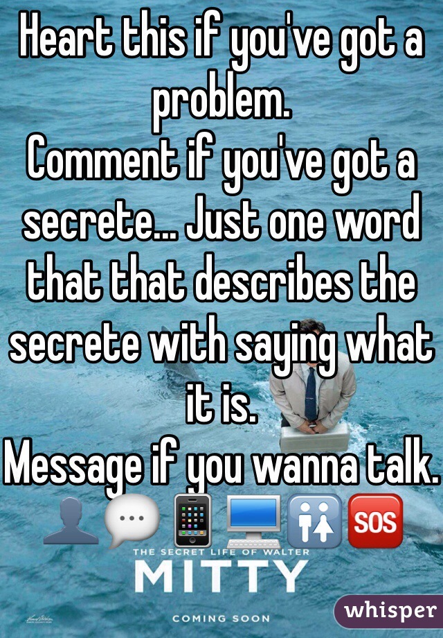 Heart this if you've got a problem. 
Comment if you've got a secrete... Just one word that that describes the secrete with saying what it is.
Message if you wanna talk.
👤💬📱💻🚻🆘