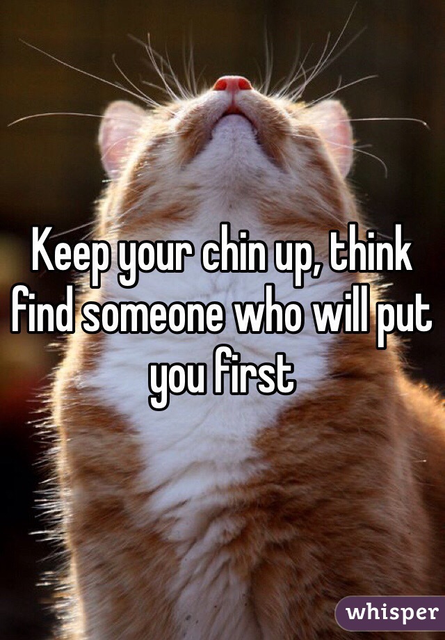 Keep your chin up, think find someone who will put you first