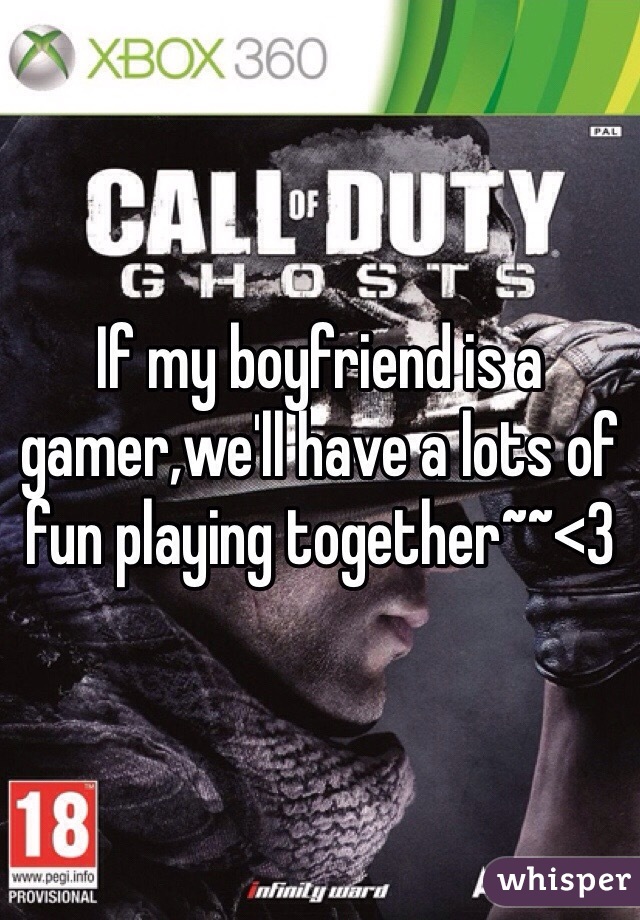 If my boyfriend is a gamer,we'll have a lots of fun playing together~~<3