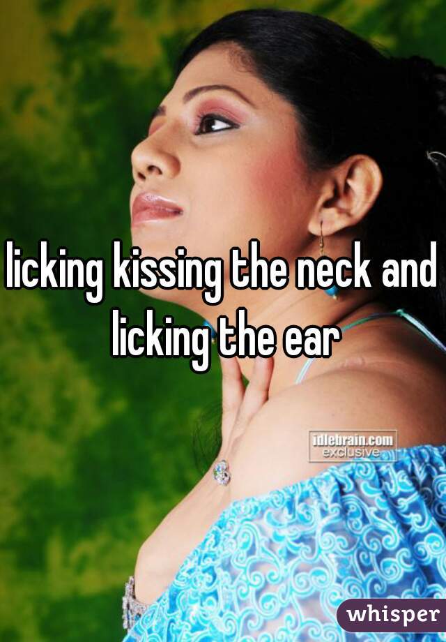 licking kissing the neck and licking the ear