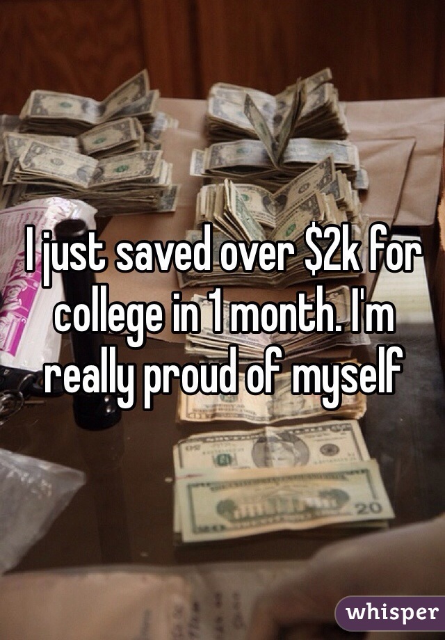 I just saved over $2k for college in 1 month. I'm really proud of myself
