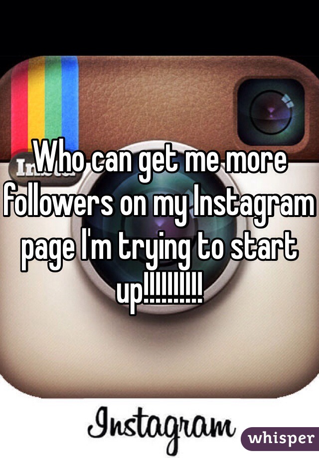 Who can get me more followers on my Instagram page I'm trying to start up!!!!!!!!!! 