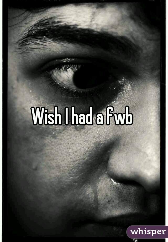 Wish I had a fwb 