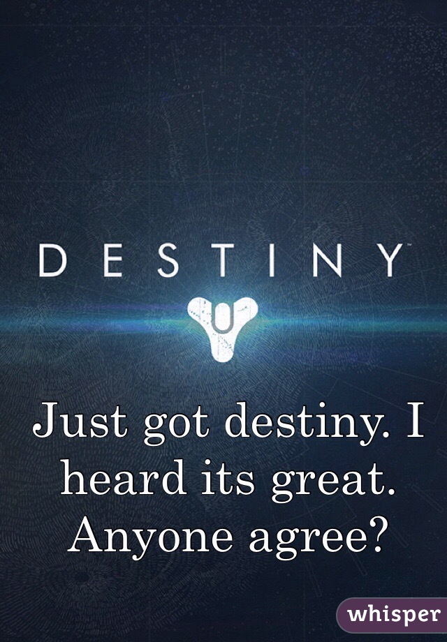 Just got destiny. I heard its great. Anyone agree?
