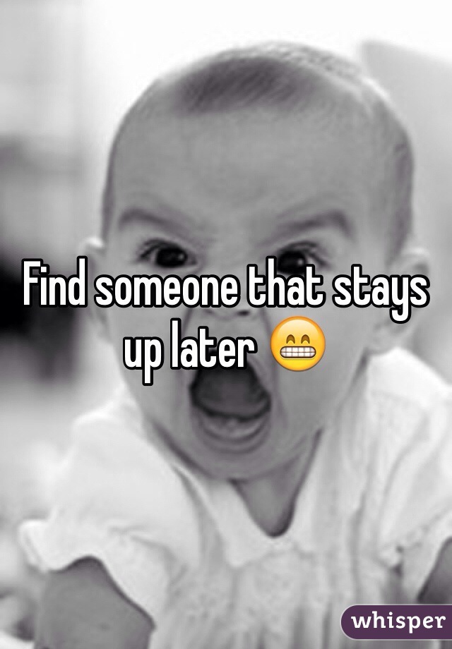 Find someone that stays up later 😁