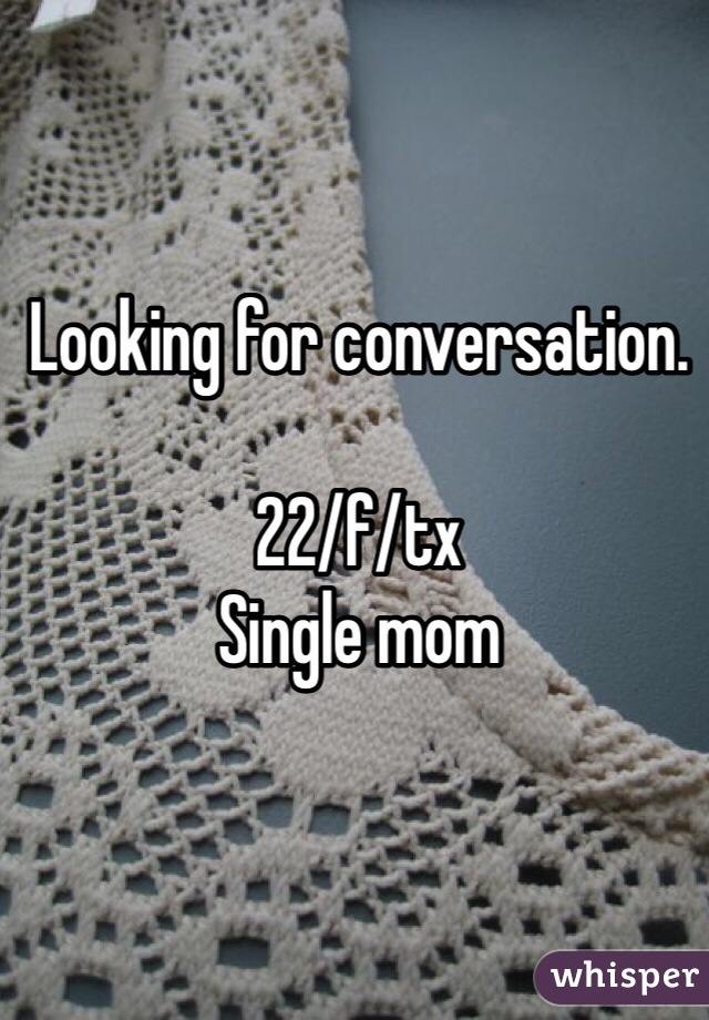 Looking for conversation.

22/f/tx
Single mom 