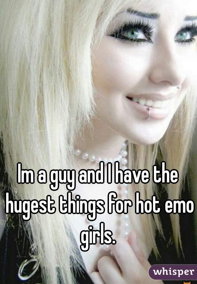 Im a guy and I have the hugest things for hot emo girls. 