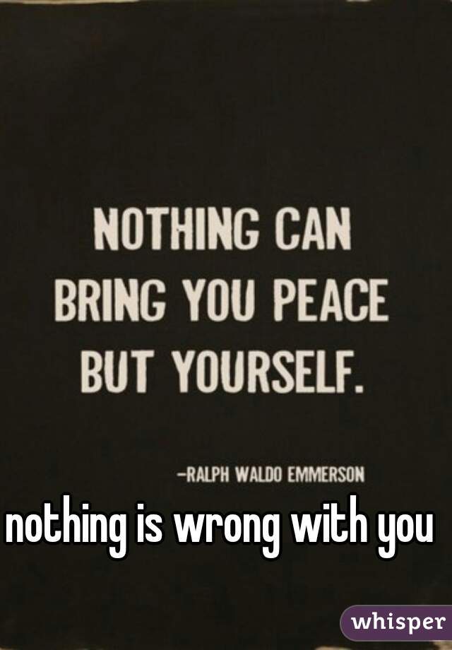 nothing is wrong with you