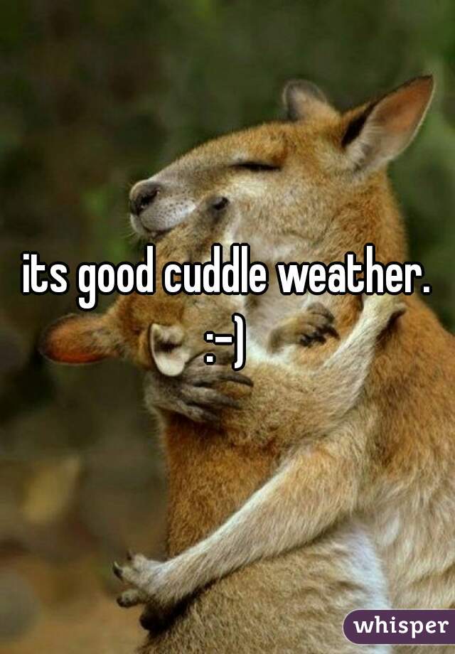 its good cuddle weather.
:-)